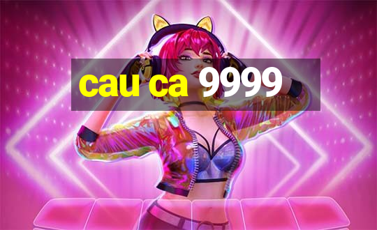 cau ca 9999