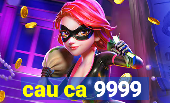 cau ca 9999