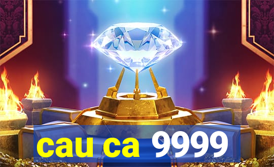 cau ca 9999