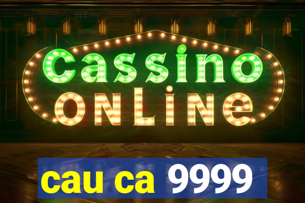 cau ca 9999