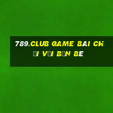 789.Club Game Bài Chơi Với Bạn Bè