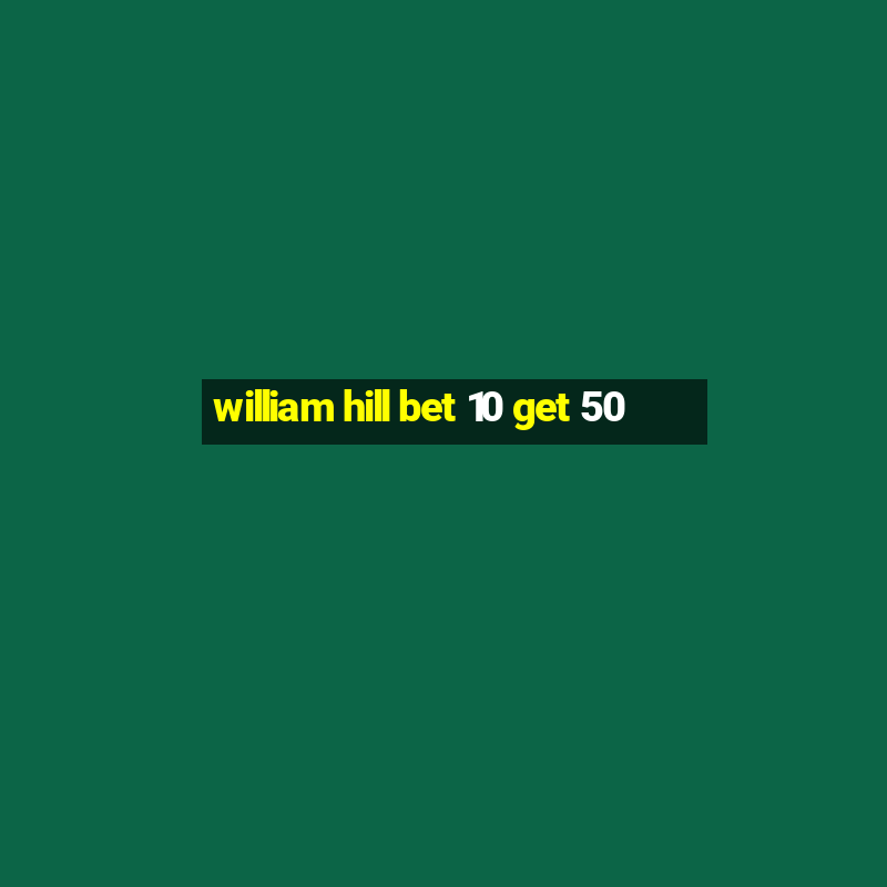 william hill bet 10 get 50