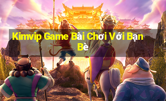 Kimvip Game Bài Chơi Với Bạn Bè