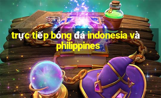 trực tiếp bóng đá indonesia và philippines