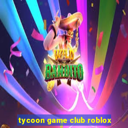 tycoon game club roblox