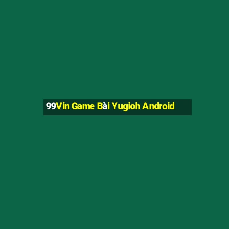 99Vin Game Bài Yugioh Android