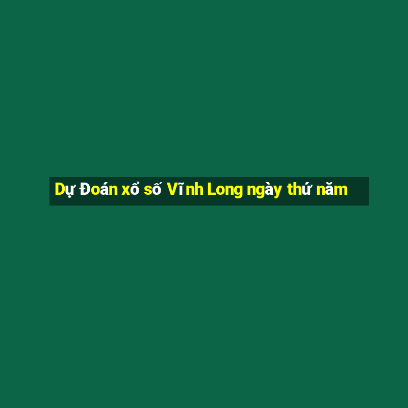 Dự Đoán xổ số Vĩnh Long ngày thứ năm