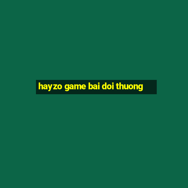 hayzo game bai doi thuong