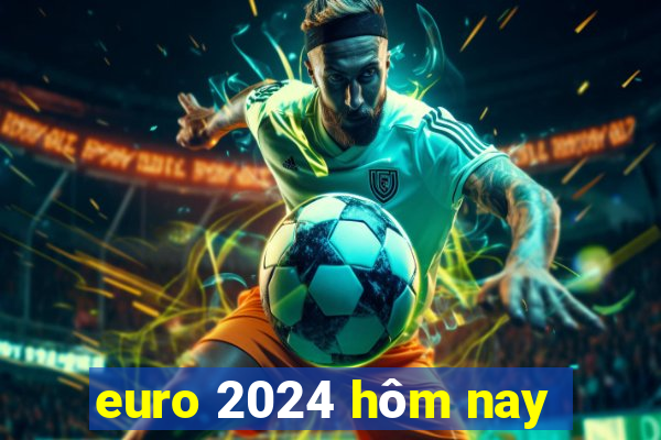 euro 2024 hôm nay