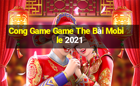 Cong Game Game The Bài Mobile 2021