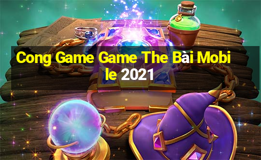 Cong Game Game The Bài Mobile 2021