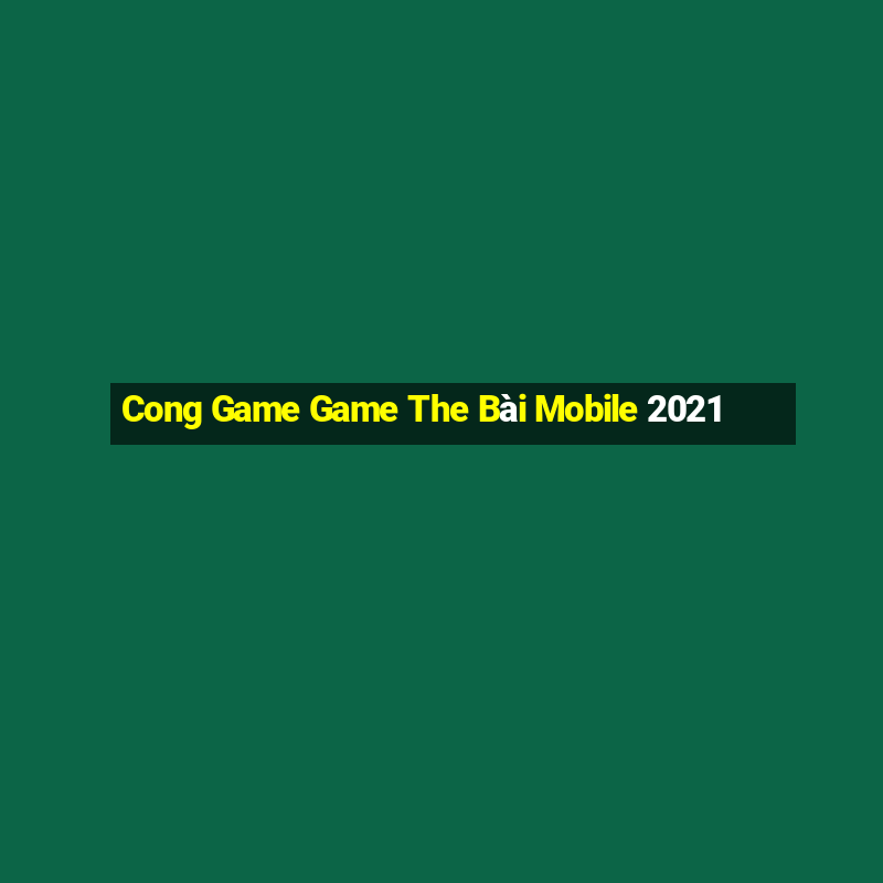 Cong Game Game The Bài Mobile 2021