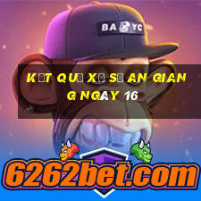 kết quả Xổ Số an giang ngày 16