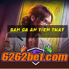 ban ca an tien that