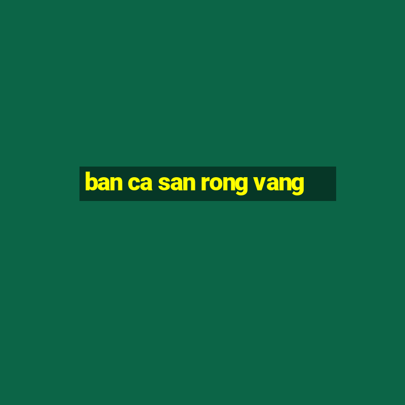 ban ca san rong vang