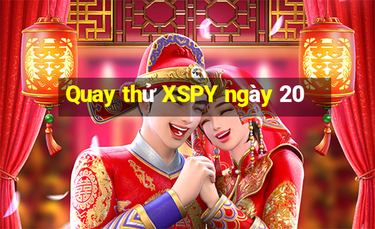 Quay thử XSPY ngày 20