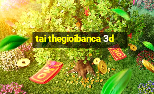 tai thegioibanca 3d