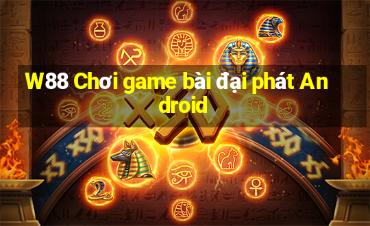 W88 Chơi game bài đại phát Android