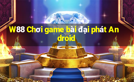 W88 Chơi game bài đại phát Android