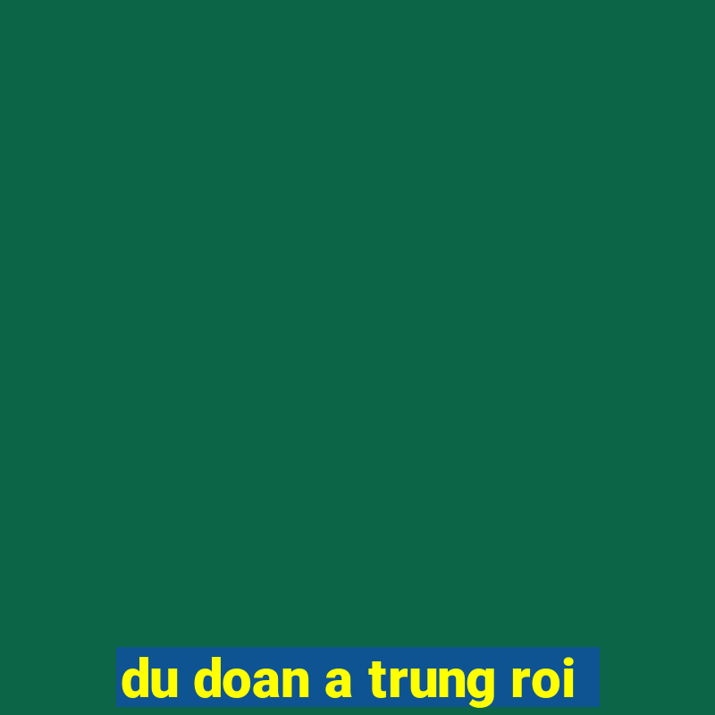 du doan a trung roi