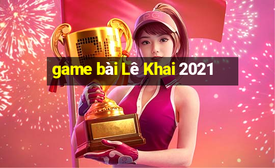 game bài Lê Khai 2021