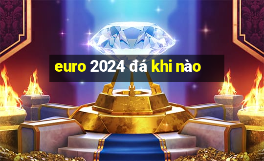 euro 2024 đá khi nào