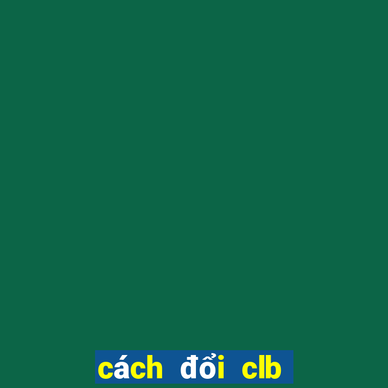 cách đổi clb trong fo4