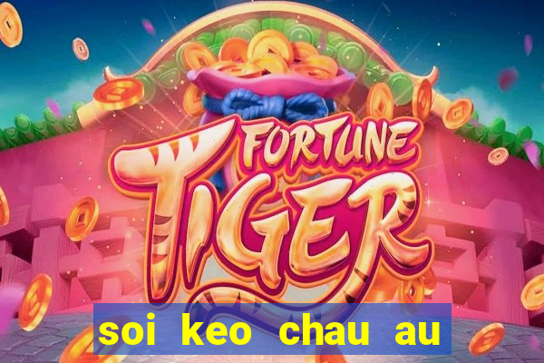 soi keo chau au hom nay