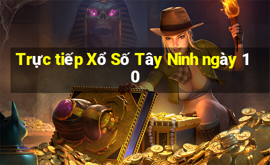 Trực tiếp Xổ Số Tây Ninh ngày 10