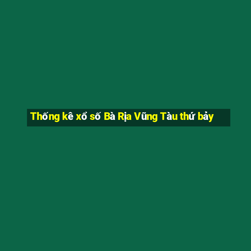 Thống kê xổ số Bà Rịa Vũng Tàu thứ bảy