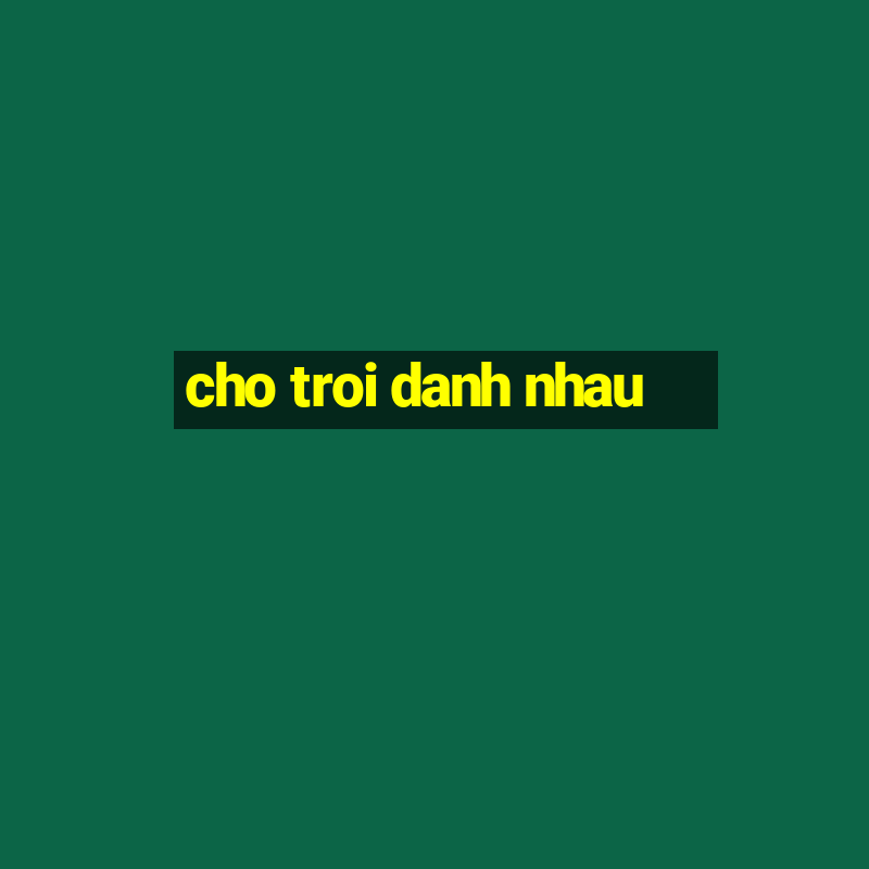 cho troi danh nhau