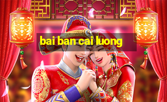 bai ban cai luong