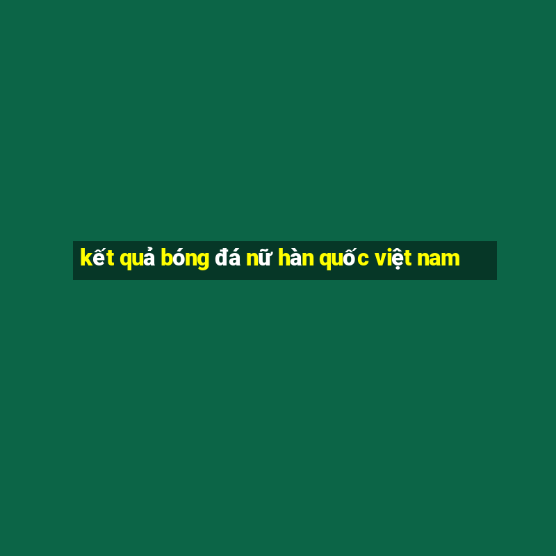 kết quả bóng đá nữ hàn quốc việt nam