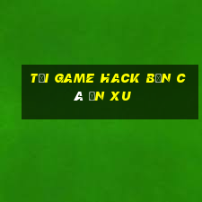 tải game hack bắn cá ăn xu