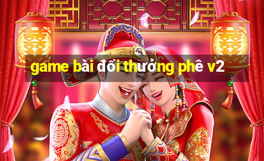 game bài đổi thưởng phê v2