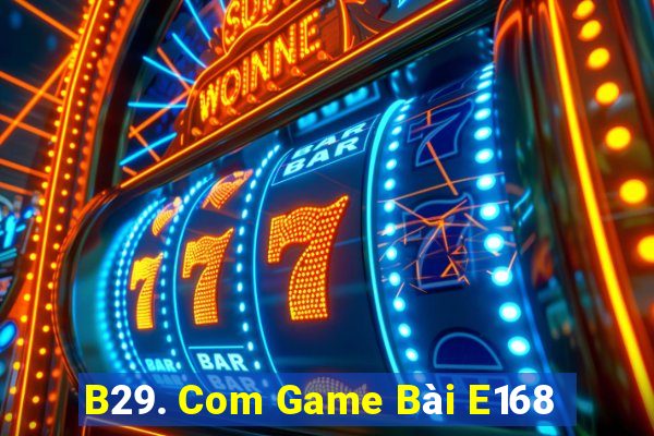 B29. Com Game Bài E168