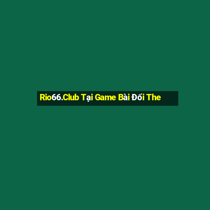 Rio66.Club Tại Game Bài Đổi The