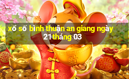 xổ số bình thuận an giang ngày 21 tháng 03