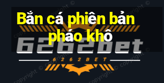 Bắn cá phiên bản pháo khô