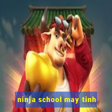 ninja school may tinh