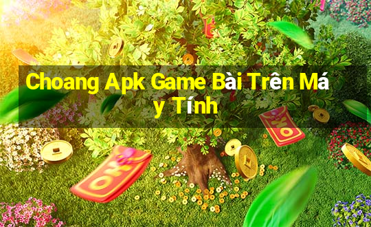 Choang Apk Game Bài Trên Máy Tính