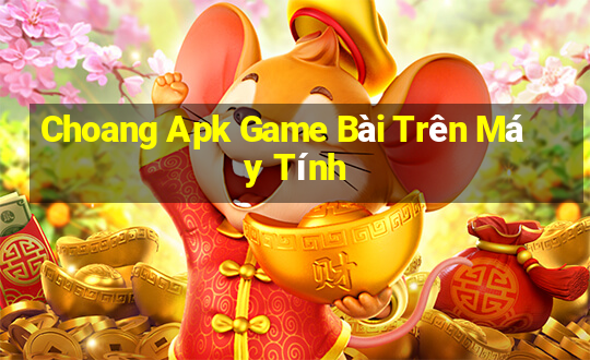 Choang Apk Game Bài Trên Máy Tính