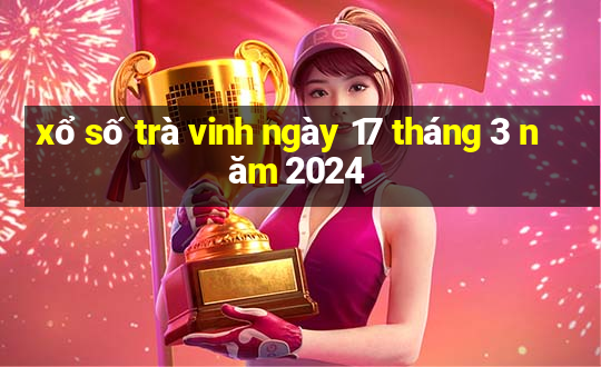 xổ số trà vinh ngày 17 tháng 3 năm 2024