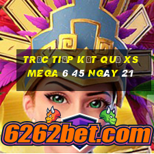 Trực tiếp kết quả XS Mega 6 45 ngày 21