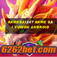 Gamebai247 Game Bài Yugioh Android