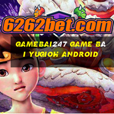 Gamebai247 Game Bài Yugioh Android