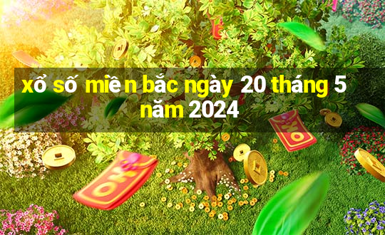 xổ số miền bắc ngày 20 tháng 5 năm 2024