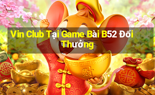 Vin Club Tại Game Bài B52 Đổi Thưởng