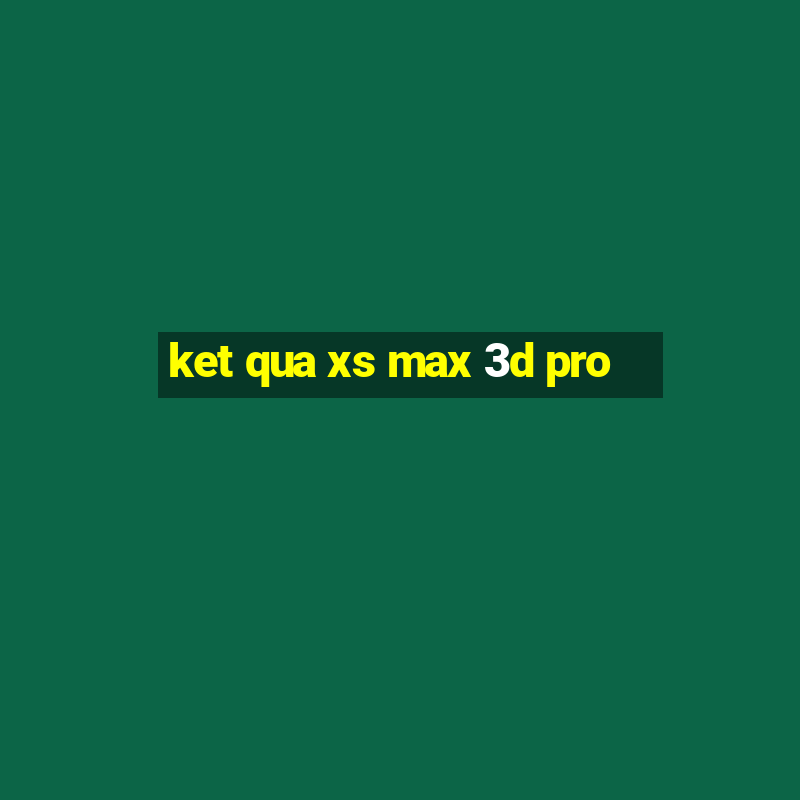 ket qua xs max 3d pro