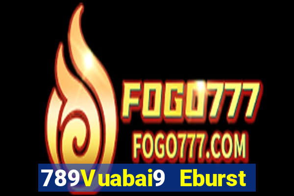 789Vuabai9 Eburst và ăn uống